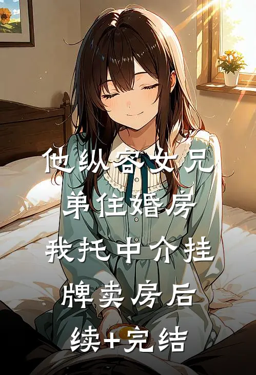 他纵容女兄弟住婚房，我托中介挂牌卖房后续+完结