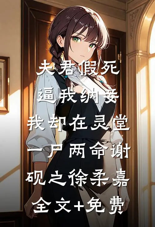 夫君假死逼我纳妾，我却在灵堂一尸两命谢砚之徐柔嘉全文+免费