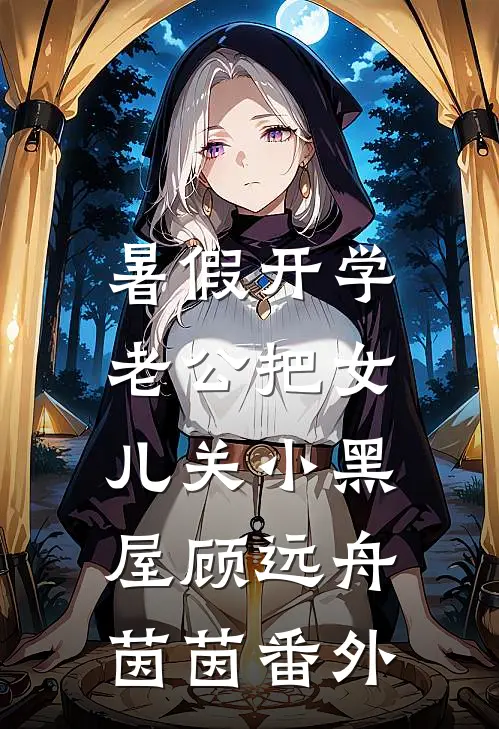 暑假开学，老公把女儿关小黑屋顾远舟茵茵番外