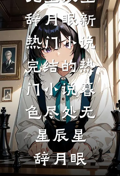 暮色尽处无星辰(星辞月眠)新热门小说_完结的热门小说暮色尽处无星辰(星辞月眠)