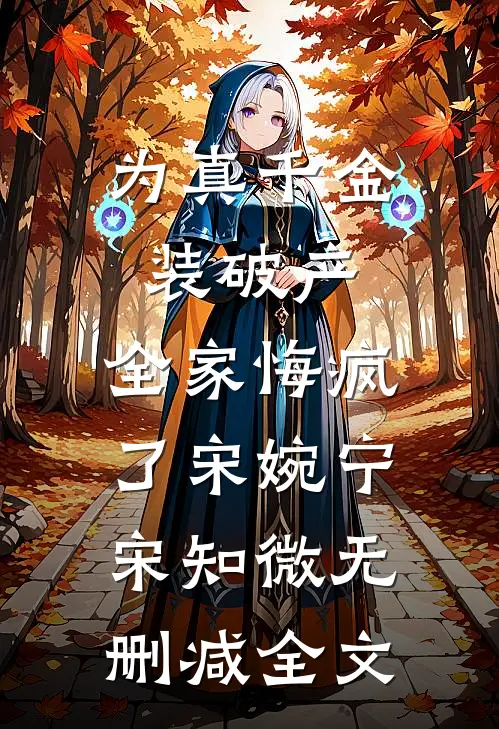 为真千金装破产，全家悔疯了宋婉宁宋知微无删减全文