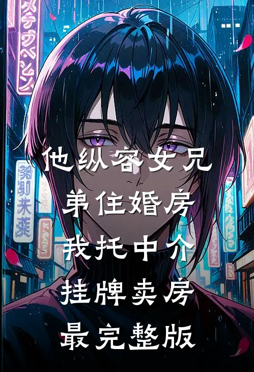 他纵容女兄弟住婚房，我托中介挂牌卖房最完整版