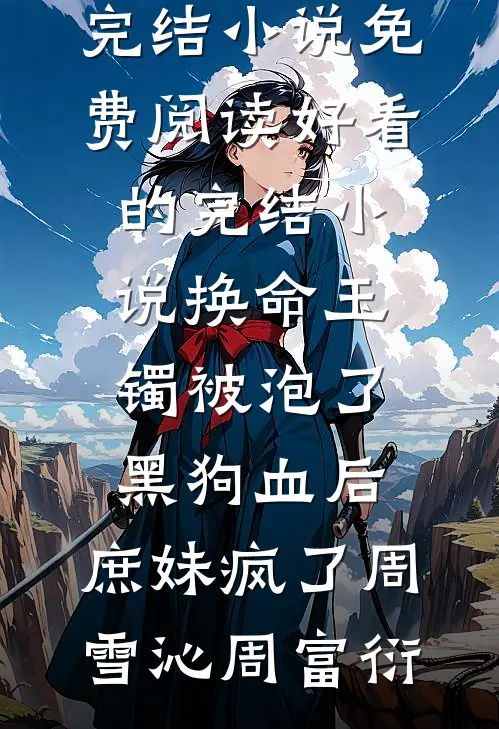 换命玉镯被泡了黑狗血后，庶妹疯了周雪沁周富衍完结小说免费阅读_好看的完结小说换命玉镯被泡了黑狗血后，庶妹疯了周雪沁周富衍