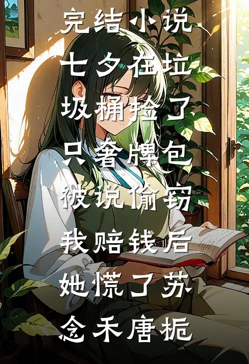 七夕在垃圾桶捡了只奢牌包被说偷窃，我赔钱后她慌了(苏念禾唐栀)完结好看小说_免费完结小说七夕在垃圾桶捡了只奢牌包被说偷窃，我赔钱后她慌了(苏念禾唐栀)