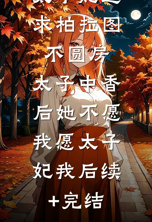 太子妃追求柏拉图不圆房，太子中香后她不愿，我愿太子妃我后续+完结