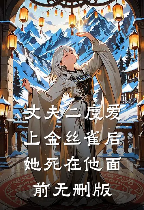 丈夫二度爱上金丝雀后，她死在他面前无删版