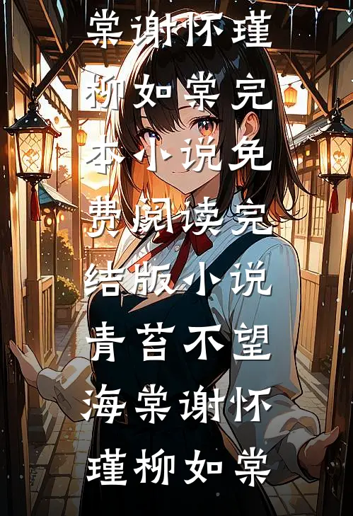 青苔不望海棠谢怀瑾柳如棠完本小说免费阅读_完结版小说青苔不望海棠(谢怀瑾柳如棠)
