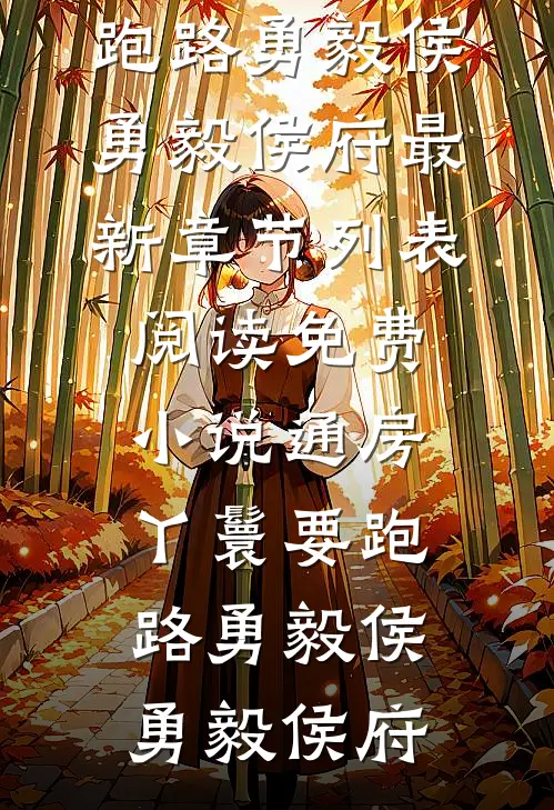 通房丫鬟要跑路勇毅侯勇毅侯府最新章节列表_阅读免费小说通房丫鬟要跑路勇毅侯勇毅侯府