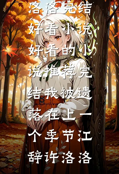 我被遗落在上一个季节江辞许洛洛完结好看小说_好看的小说推荐完结我被遗落在上一个季节江辞许洛洛