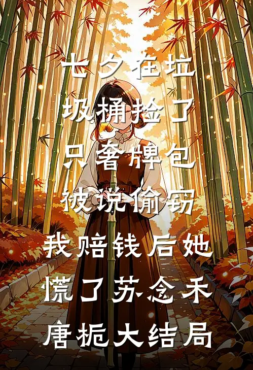 七夕在垃圾桶捡了只奢牌包被说偷窃，我赔钱后她慌了苏念禾唐栀大结局