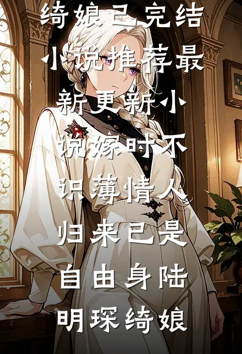 嫁时不识薄情人，归来已是自由身(陆明琛绮娘)已完结小说推荐_最新更新小说嫁时不识薄情人，归来已是自由身(陆明琛绮娘)