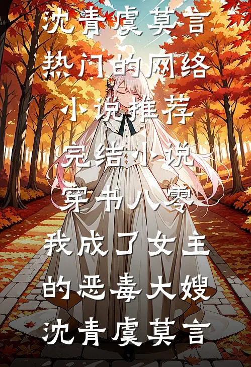 穿书八零：我成了女主的恶毒大嫂(沈青虞莫言)热门的网络小说_推荐完结小说穿书八零：我成了女主的恶毒大嫂(沈青虞莫言)