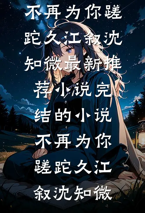 不再为你蹉跎久(江叙沈知微)最新推荐小说_完结的小说不再为你蹉跎久江叙沈知微