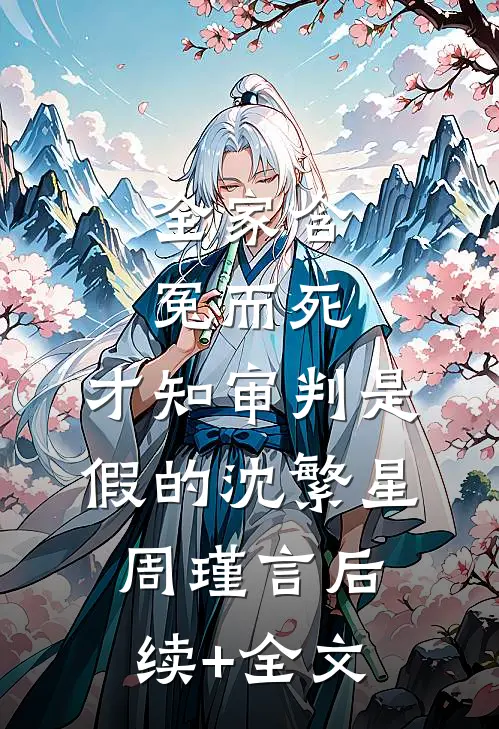全家含冤而死，才知审判是假的沈繁星周瑾言后续+全文