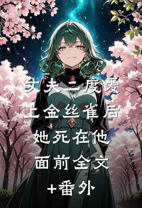丈夫二度爱上金丝雀后，她死在他面前全文+番外