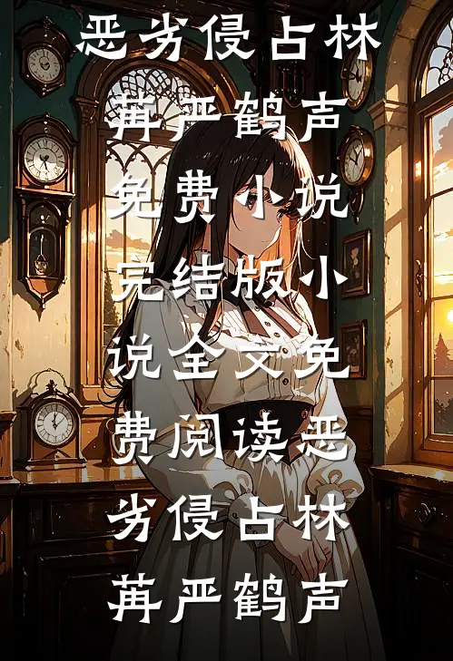 恶劣侵占林苒严鹤声免费小说_完结版小说全文免费阅读恶劣侵占林苒严鹤声