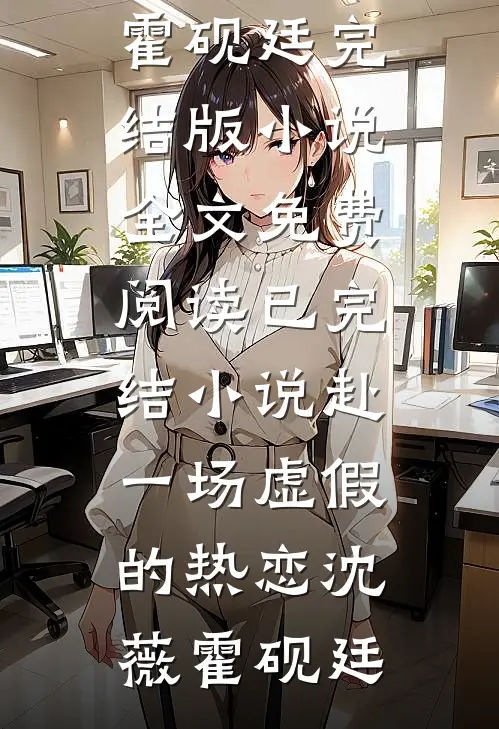 赴一场虚假的热恋(沈薇霍砚廷)完结版小说全文免费阅读_已完结小说赴一场虚假的热恋沈薇霍砚廷
