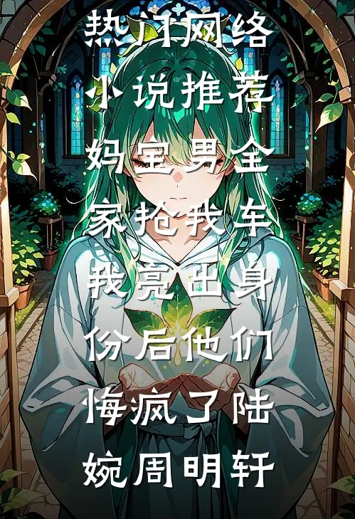 妈宝男全家抢我车，我亮出身份后他们悔疯了(陆婉周明轩)热门小说在线阅读_热门网络小说推荐妈宝男全家抢我车，我亮出身份后他们悔疯了(陆婉周明轩)