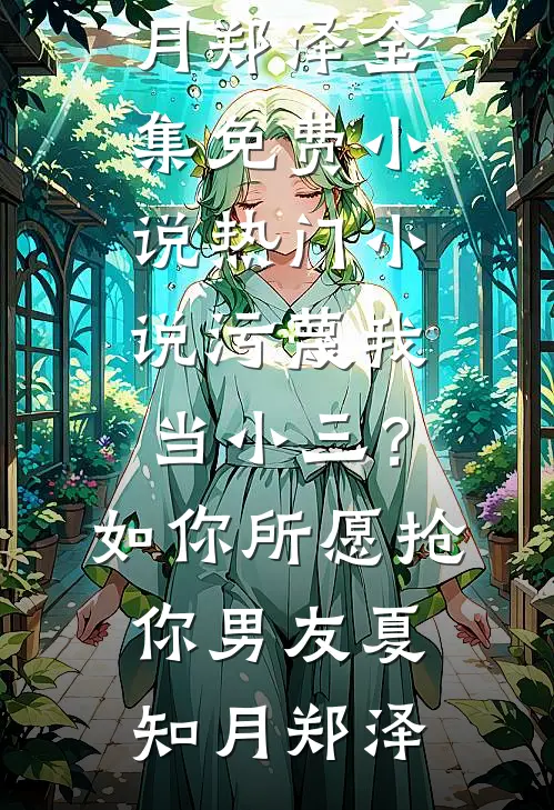 污蔑我当小三？如你所愿抢你男友(夏知月郑泽)全集免费小说_热门小说污蔑我当小三？如你所愿抢你男友夏知月郑泽