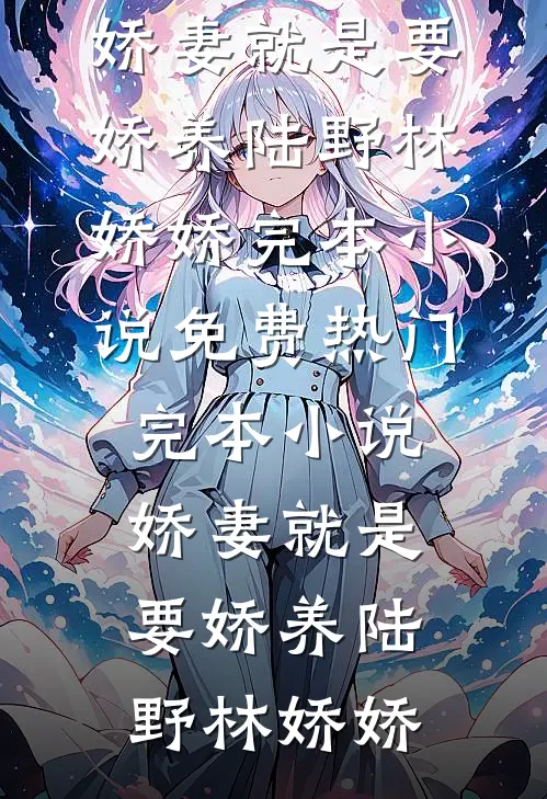 娇妻就是要娇养(陆野林娇娇)完本小说免费_热门完本小说娇妻就是要娇养(陆野林娇娇)
