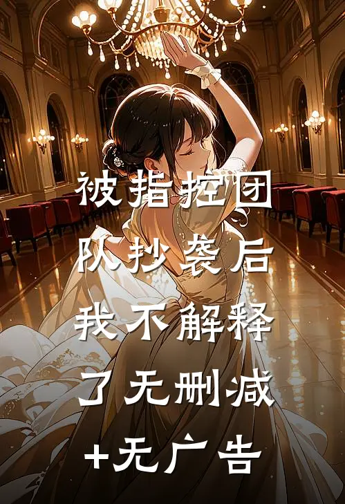 被指控团队抄袭后，我不解释了无删减+无广告