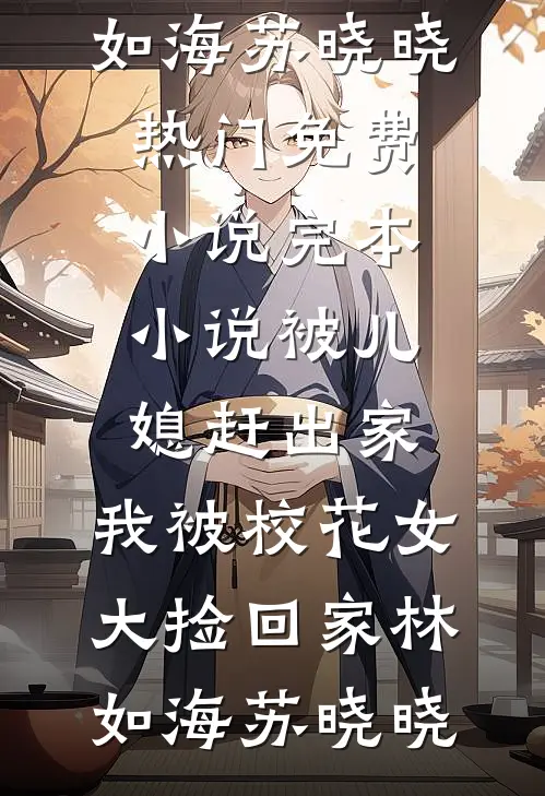 被儿媳赶出家，我被校花女大捡回家(林如海苏晓晓)热门免费小说_完本小说被儿媳赶出家，我被校花女大捡回家林如海苏晓晓