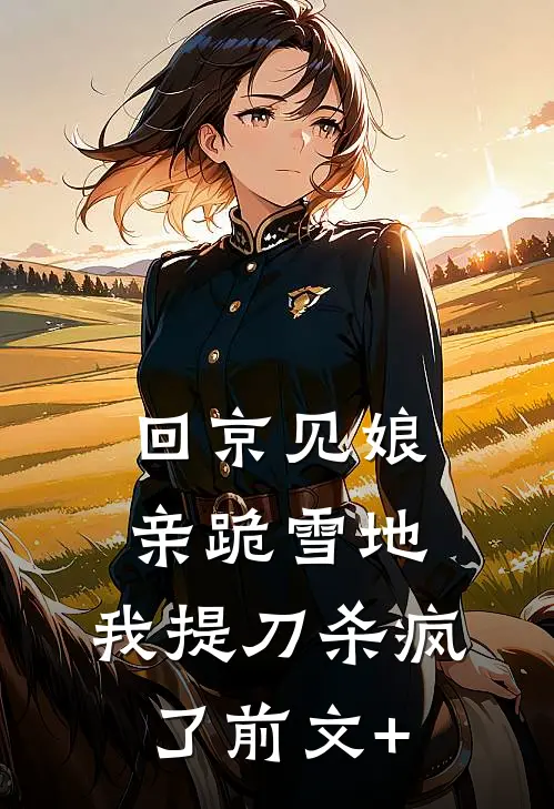 回京见娘亲跪雪地，我提刀杀疯了前文+