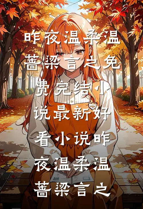 昨夜温柔(温蔷梁言之)免费完结小说_最新好看小说昨夜温柔温蔷梁言之