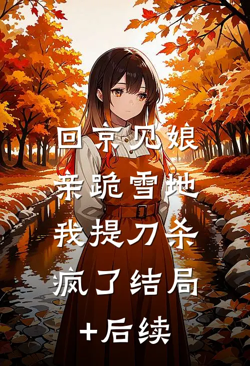 回京见娘亲跪雪地，我提刀杀疯了结局+后续