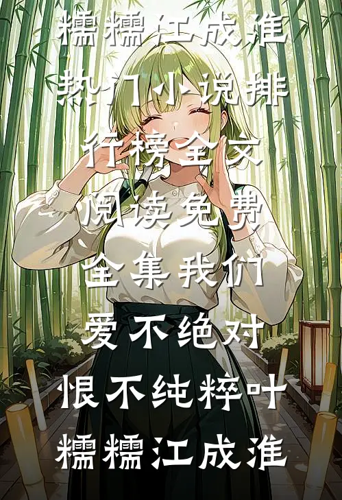 我们爱不绝对，恨不纯粹(叶糯糯江成淮)热门小说排行榜_全文阅读免费全集我们爱不绝对，恨不纯粹叶糯糯江成淮