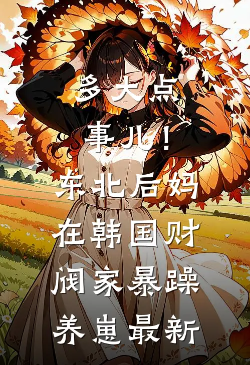 多大点事儿！东北后妈在韩国财阀家暴躁养崽最新