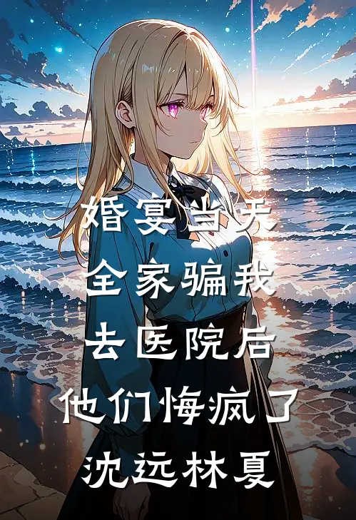 婚宴当天全家骗我去医院后，他们悔疯了沈远林夏