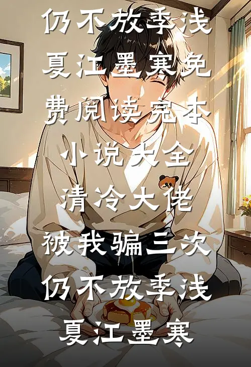 清冷大佬，被我骗三次仍不放季浅夏江墨寒免费阅读_完本小说大全清冷大佬，被我骗三次仍不放季浅夏江墨寒