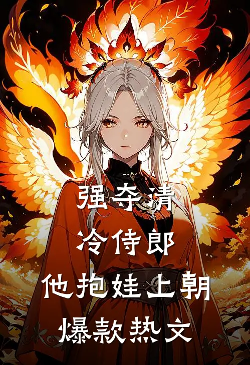 强夺清冷侍郎，他抱娃上朝爆款热文