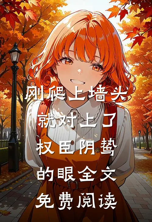 刚爬上墙头，就对上了权臣阴鸷的眼全文免费阅读