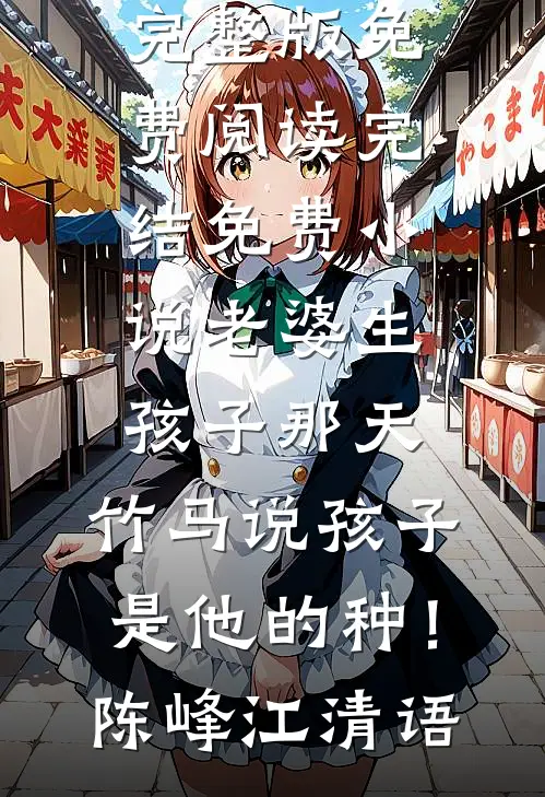 老婆生孩子那天，竹马说孩子是他的种！(陈峰江清语)完整版免费阅读_完结免费小说老婆生孩子那天，竹马说孩子是他的种！陈峰江清语