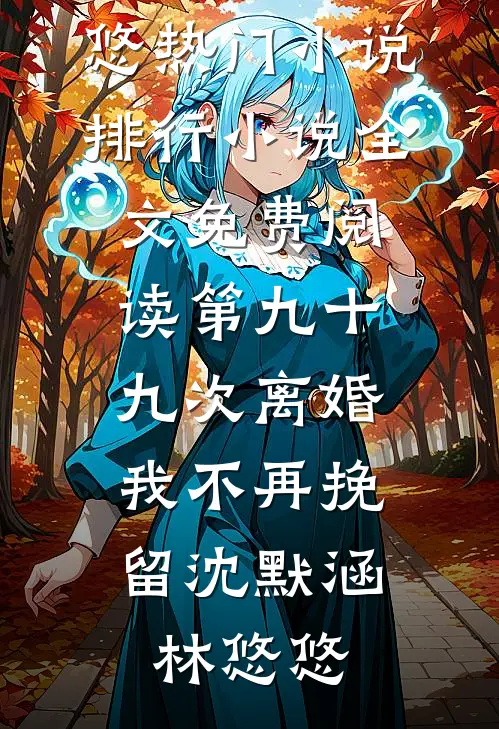 第九十九次离婚，我不再挽留沈默涵林悠悠热门小说排行_小说全文免费阅读第九十九次离婚，我不再挽留(沈默涵林悠悠)