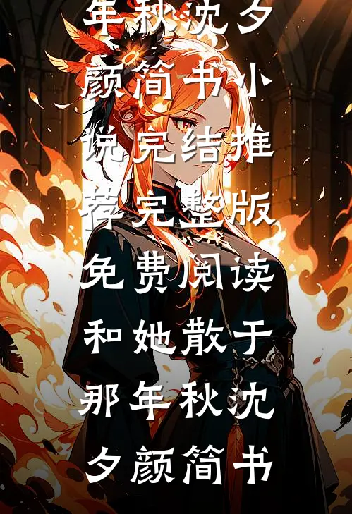 和她散于那年秋沈夕颜简书小说完结推荐_完整版免费阅读和她散于那年秋沈夕颜简书