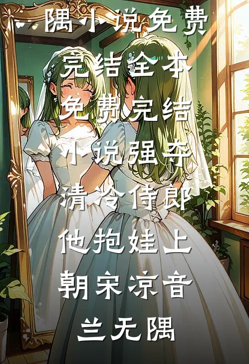强夺清冷侍郎，他抱娃上朝宋凉音兰无隅小说免费完结_全本免费完结小说强夺清冷侍郎，他抱娃上朝(宋凉音兰无隅)