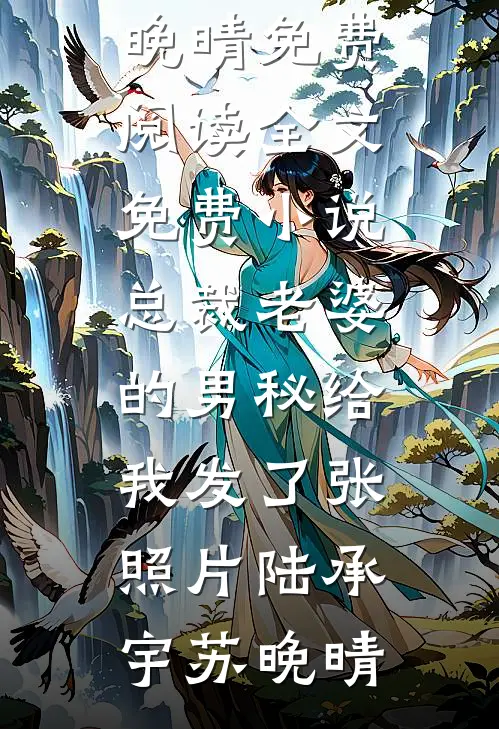 总裁老婆的男秘给我发了张照片陆承宇苏晚晴免费阅读_全文免费小说总裁老婆的男秘给我发了张照片陆承宇苏晚晴