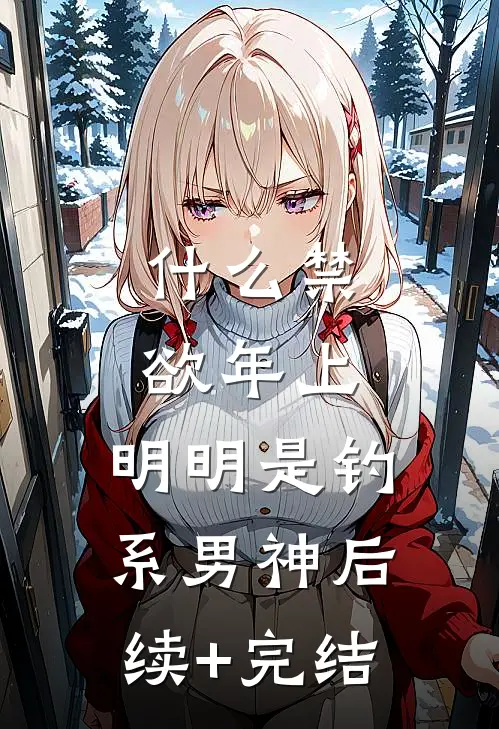 什么禁欲年上，明明是钓系男神后续+完结
