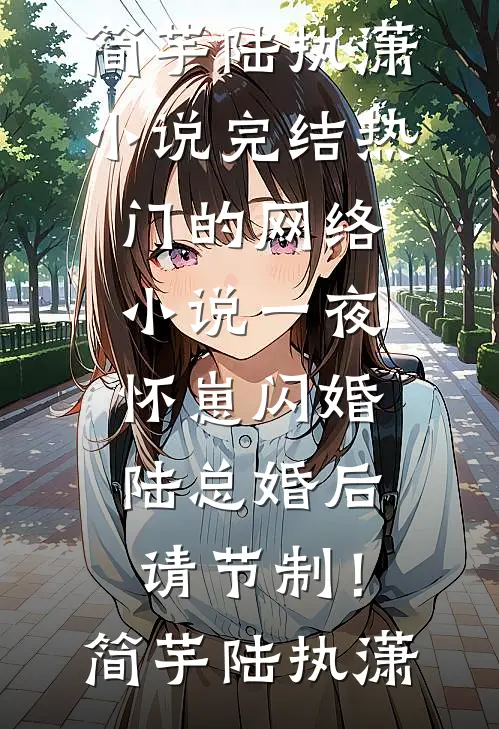 一夜怀崽闪婚，陆总婚后请节制！简芋陆执潇小说完结_热门的网络小说一夜怀崽闪婚，陆总婚后请节制！(简芋陆执潇)