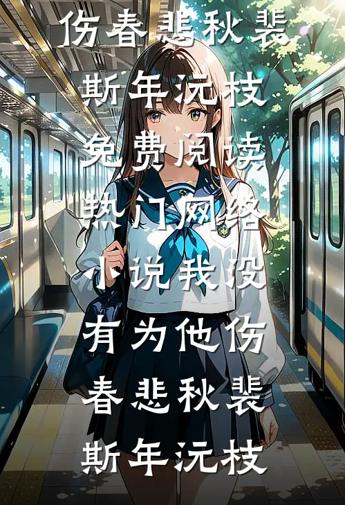 我没有为他伤春悲秋(裴斯年沅枝)免费阅读_热门网络小说我没有为他伤春悲秋裴斯年沅枝