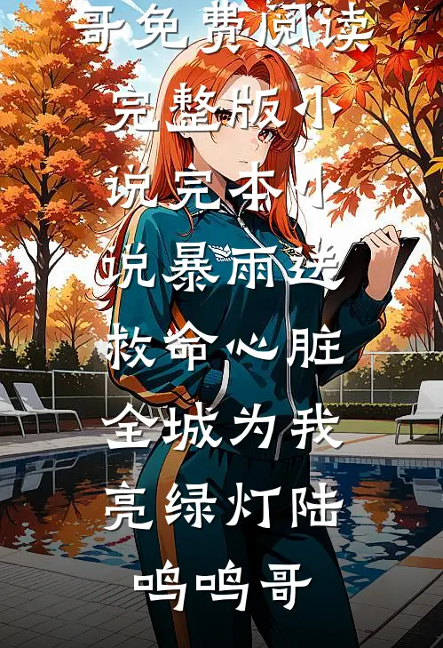 暴雨送救命心脏，全城为我亮绿灯(陆鸣鸣哥)免费阅读完整版小说_完本小说暴雨送救命心脏，全城为我亮绿灯陆鸣鸣哥