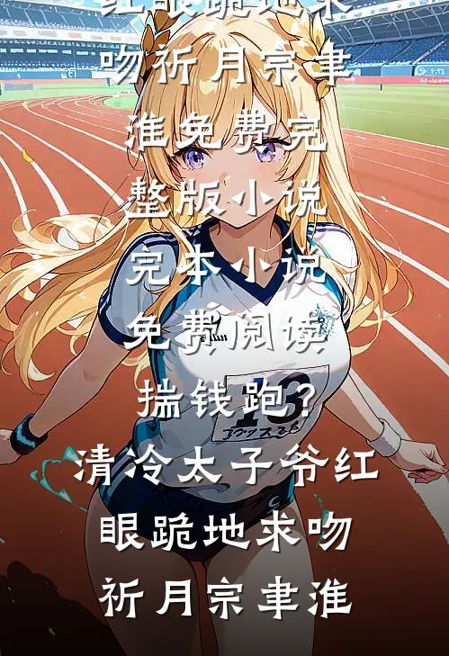 揣钱跑？清冷太子爷红眼跪地求吻(祈月宗聿淮)免费完整版小说_完本小说免费阅读揣钱跑？清冷太子爷红眼跪地求吻祈月宗聿淮