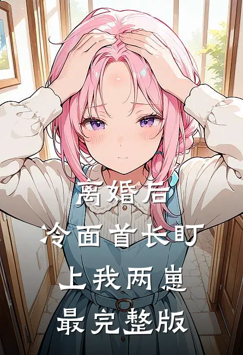 离婚后，冷面首长盯上我两崽最完整版
