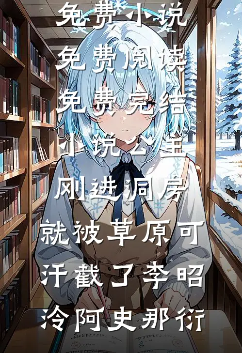 公主刚进洞房，就被草原可汗截了李昭泠阿史那衍免费小说免费阅读_免费完结小说公主刚进洞房，就被草原可汗截了(李昭泠阿史那衍)