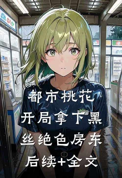 都市桃花，开局拿下黑丝绝色房东后续+全文