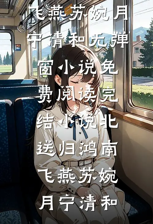 北送归鸿南飞燕苏婉月宁清和无弹窗小说免费阅读_完结小说北送归鸿南飞燕苏婉月宁清和
