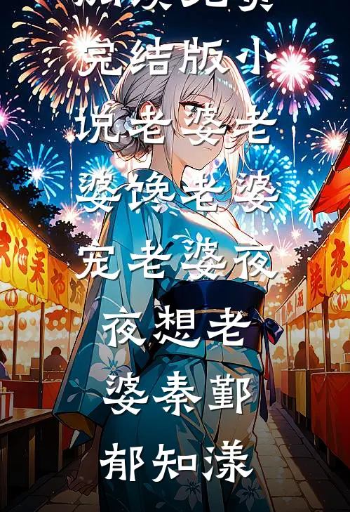 老婆老婆馋老婆宠老婆夜夜想老婆(秦鄞郁知漾)全文免费阅读_免费完结版小说老婆老婆馋老婆宠老婆夜夜想老婆秦鄞郁知漾